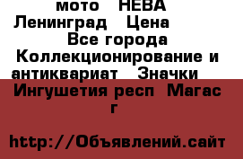 1.1) мото : НЕВА - Ленинград › Цена ­ 490 - Все города Коллекционирование и антиквариат » Значки   . Ингушетия респ.,Магас г.